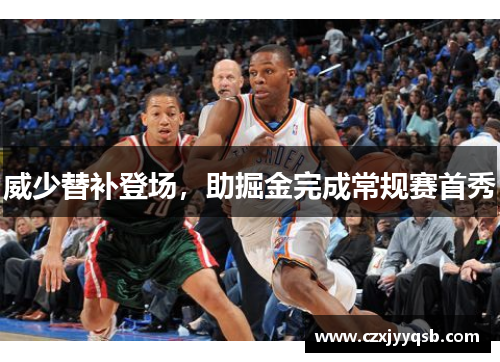 威少替补登场，助掘金完成常规赛首秀